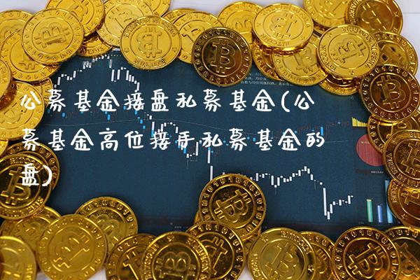 公募基金接盘私募基金(公募基金高位接手私募基金的盘)_黄金期货_第1张_公牛期货直播室 公募基金接盘私募基金(公募基金高位接手私募基金的盘)_https://www.gnhpgy.com_黄金期货_第1张