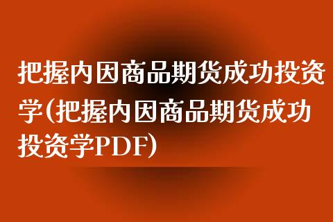 把握内因商品期货成功投资学(把握内因商品期货成功投资学PDF)_https://www.gnhpgy.com_黄金期货_第1张