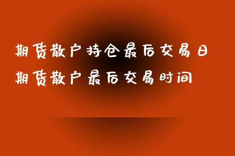 期货散户持仓最后交易日 期货散户最后交易时间_https://www.gnhpgy.com_恒指期货_第1张