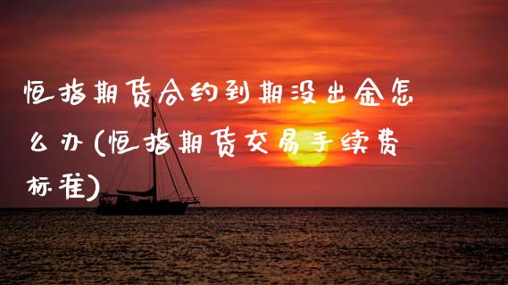恒指期货合约到期没出金怎么办(恒指期货交易手续费标准)_https://www.gnhpgy.com_纳指期货_第1张