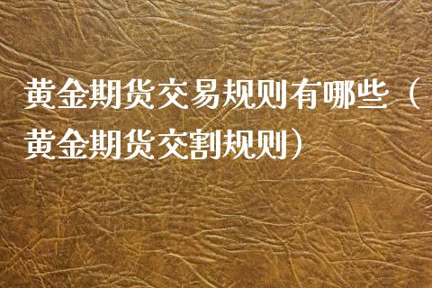 黄金期货交易规则有哪些（黄金期货交割规则）_https://www.gnhpgy.com_原油期货_第1张