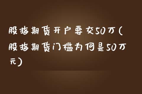 股指期货开户要交50万(股指期货门槛为何是50万元)_https://www.gnhpgy.com_股指期货_第1张