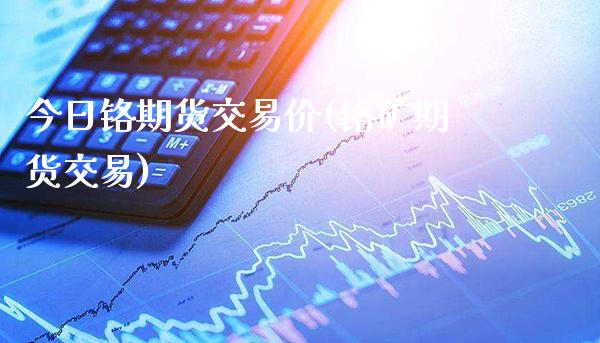 今日铬期货交易价(铬矿期货交易)_https://www.gnhpgy.com_道指期货_第1张