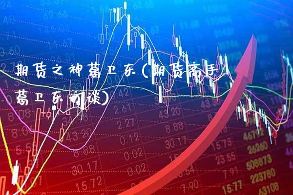 期货之神葛卫东(期货高手葛卫东访谈)_https://www.gnhpgy.com_纳指期货_第1张