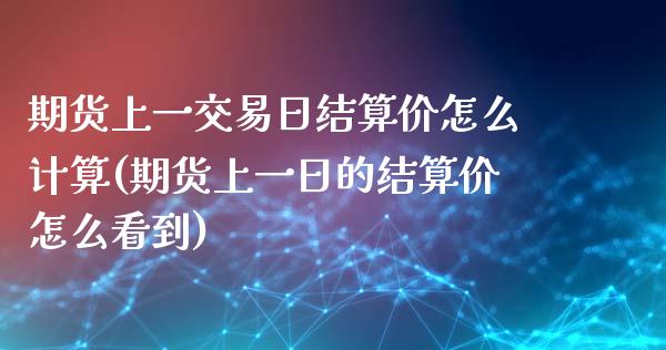 期货上一交易日结算价怎么计算(期货上一日的结算价怎么看到)_https://www.gnhpgy.com_原油期货_第1张