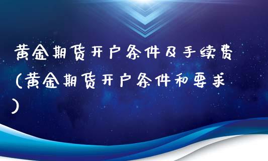 黄金期货开户条件及手续费(黄金期货开户条件和要求)_https://www.gnhpgy.com_股指期货_第1张