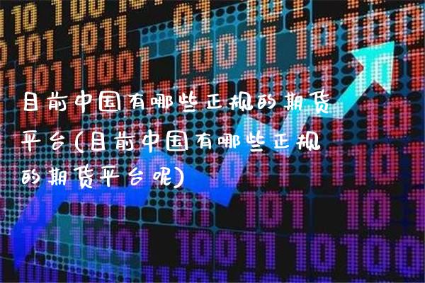 目前中国有哪些正规的期货平台(目前中国有哪些正规的期货平台呢)_https://www.gnhpgy.com_恒指期货_第1张