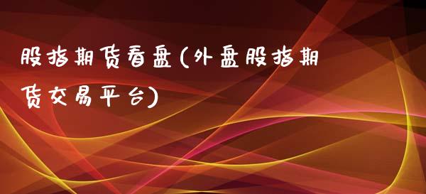 股指期货看盘(外盘股指期货交易平台)_https://www.gnhpgy.com_股指期货_第1张