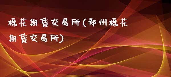 棉花期货交易所(郑州棉花期货交易所)_https://www.gnhpgy.com_纳指期货_第1张
