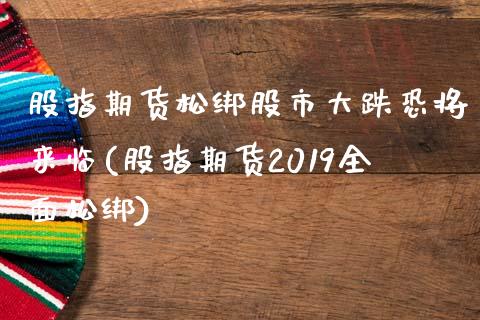 股指期货松绑股市大跌恐将来临(股指期货2019全面松绑)_黄金期货_第1张_公牛期货直播室 股指期货松绑股市大跌恐将来临(股指期货2019全面松绑)_https://www.gnhpgy.com_黄金期货_第1张