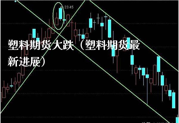 塑料期货大跌（塑料期货最新进展）_https://www.gnhpgy.com_原油期货_第1张