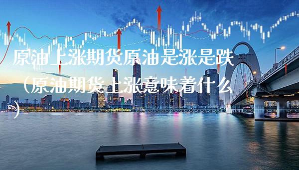 原油上涨期货原油是涨是跌（原油期货上涨意味着什么）_https://www.gnhpgy.com_恒指期货_第1张