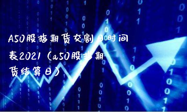 A50股指期货交割日时间表2021（a50股指期货结算日）_https://www.gnhpgy.com_原油期货_第1张