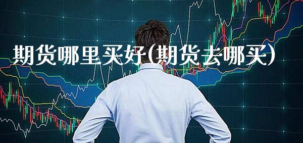 期货哪里买好(期货去哪买)_https://www.gnhpgy.com_黄金期货_第1张