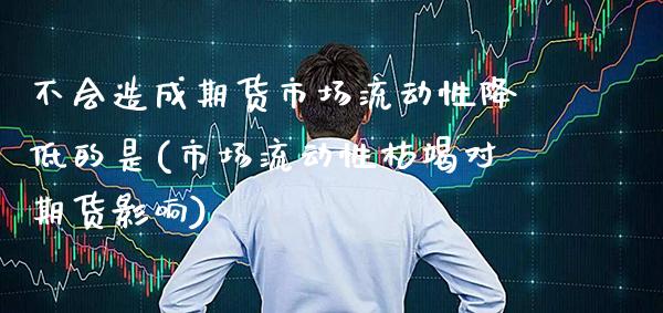 不会造成期货市场流动性降低的是(市场流动性枯竭对期货影响)_德指期货_第1张_公牛期货直播室 不会造成期货市场流动性降低的是(市场流动性枯竭对期货影响)_https://www.gnhpgy.com_德指期货_第1张