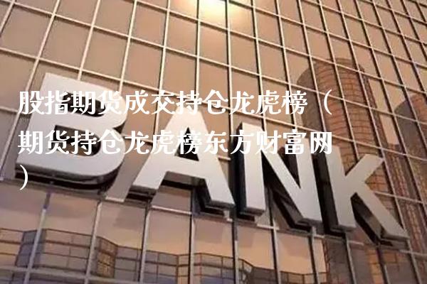股指期货成交持仓龙虎榜（期货持仓龙虎榜财富网）_https://www.gnhpgy.com_德指期货_第1张