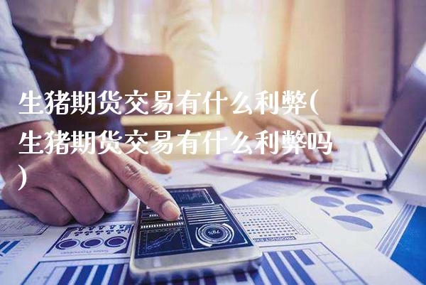 生猪期货交易有什么利弊(生猪期货交易有什么利弊吗)_https://www.gnhpgy.com_道指期货_第1张
