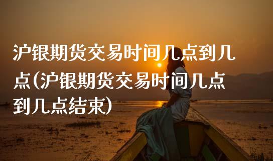 沪银期货交易时间几点到几点(沪银期货交易时间几点到几点结束)_https://www.gnhpgy.com_道指期货_第1张