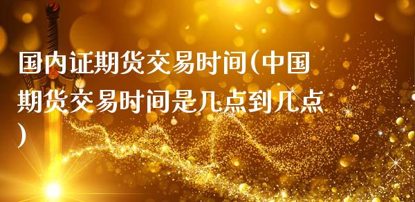 国内证期货交易时间(中国期货交易时间是几点到几点)_德指期货_第1张_公牛期货直播室 国内证期货交易时间(中国期货交易时间是几点到几点)_https://www.gnhpgy.com_德指期货_第1张