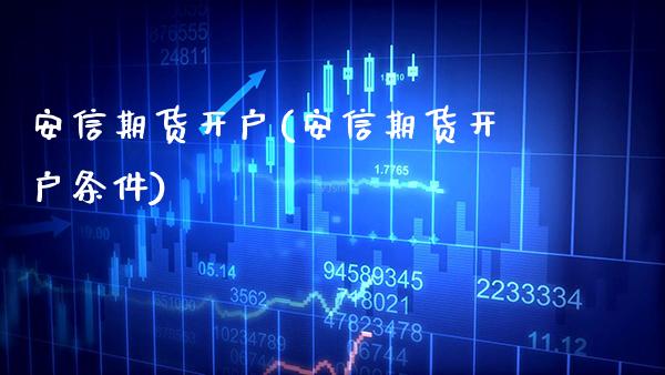 安信期货开户(安信期货开户条件)_https://www.gnhpgy.com_纳指期货_第1张