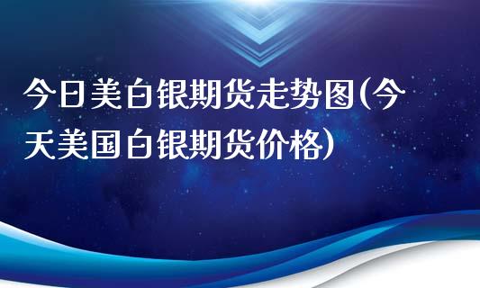 今日美白银期货走势图(今天美国白银期货价格)_原油期货_第1张_公牛期货直播室 今日美白银期货走势图(今天美国白银期货价格)_https://www.gnhpgy.com_原油期货_第1张