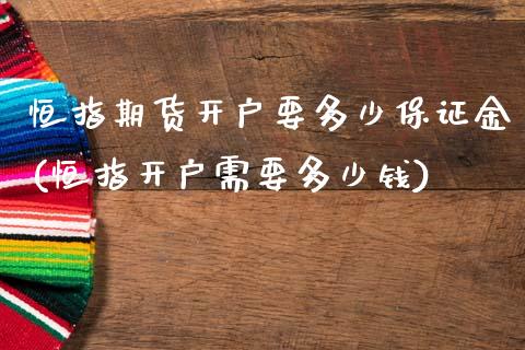 恒指期货开户要多少保证金(恒指开户需要多少钱)_https://www.gnhpgy.com_道指期货_第1张