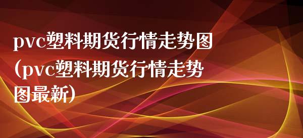 pvc塑料期货行情走势图(pvc塑料期货行情走势图最新)_https://www.gnhpgy.com_期货百科_第1张