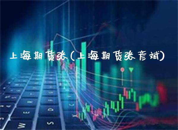 上海期货张(上海期货张彦斌)_https://www.gnhpgy.com_期货百科_第1张