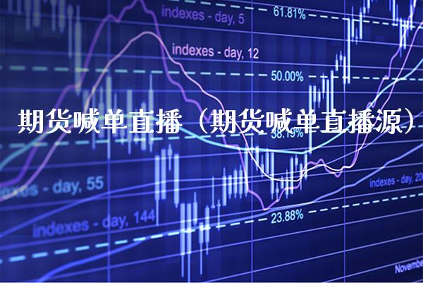 期货喊单直播（期货喊单直播源）_https://www.gnhpgy.com_纳指期货_第1张