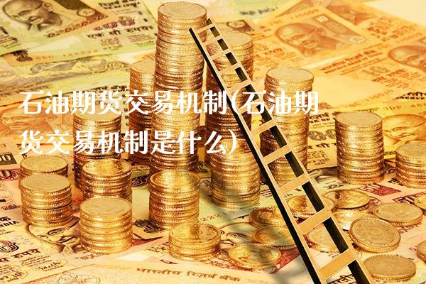 石油期货交易机制(石油期货交易机制是什么)_https://www.gnhpgy.com_纳指期货_第1张
