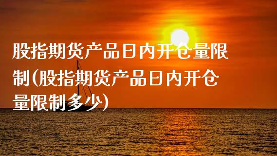 股指期货产品日内开仓量限制(股指期货产品日内开仓量限制多少)_https://www.gnhpgy.com_纳指期货_第1张