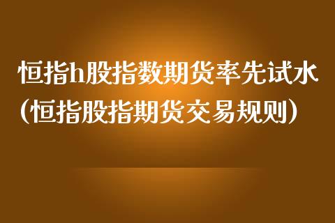 恒指h股指数期货率先试水(恒指股指期货交易规则)_原油期货_第1张_公牛期货直播室 恒指h股指数期货率先试水(恒指股指期货交易规则)_https://www.gnhpgy.com_原油期货_第1张