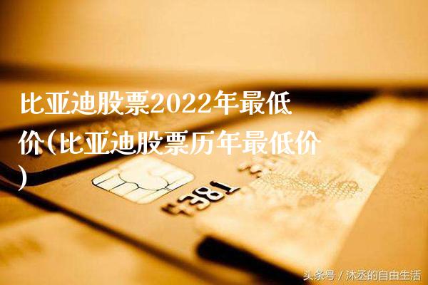 比亚迪股票2022年最低价(比亚迪股票历年最低价)_https://www.gnhpgy.com_道指期货_第1张