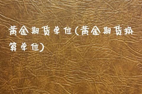 黄金期货单位(黄金期货换算单位)_https://www.gnhpgy.com_股指期货_第1张