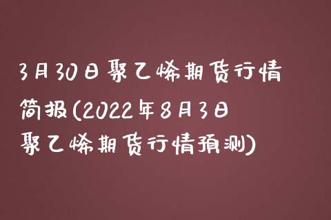 3月30日聚乙烯期货行情简报(2022年8月3日聚乙烯期货行情预测)_德指期货_第1张_公牛期货直播室 3月30日聚乙烯期货行情简报(2022年8月3日聚乙烯期货行情预测)_https://www.gnhpgy.com_德指期货_第1张
