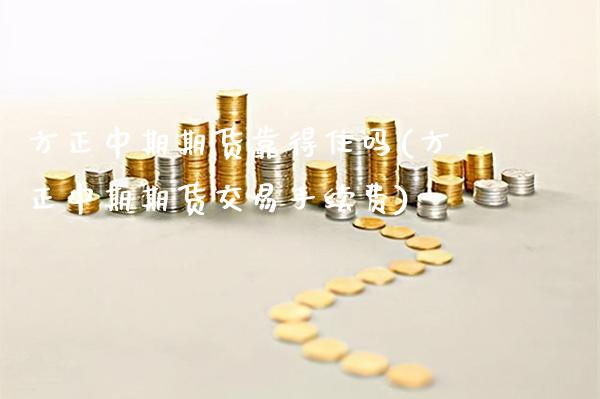 方正中期期货靠得住吗(方正中期期货交易手续费)_https://www.gnhpgy.com_期货知识_第1张