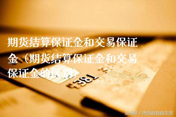 期货结算保证金和交易保证金（期货结算保证金和交易保证金的区别）_https://www.gnhpgy.com_恒指期货_第1张