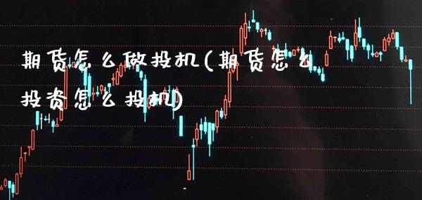 期货怎么做投机(期货怎么投资怎么投机)_https://www.gnhpgy.com_恒指期货_第1张