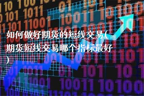 如何做好期货的短线交易(期货短线交易哪个指标最好)_https://www.gnhpgy.com_纳指期货_第1张