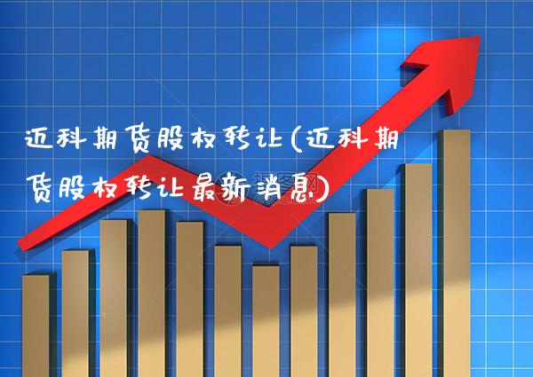 迈科期货股权转让(迈科期货股权转让最新消息)_https://www.gnhpgy.com_原油期货_第1张