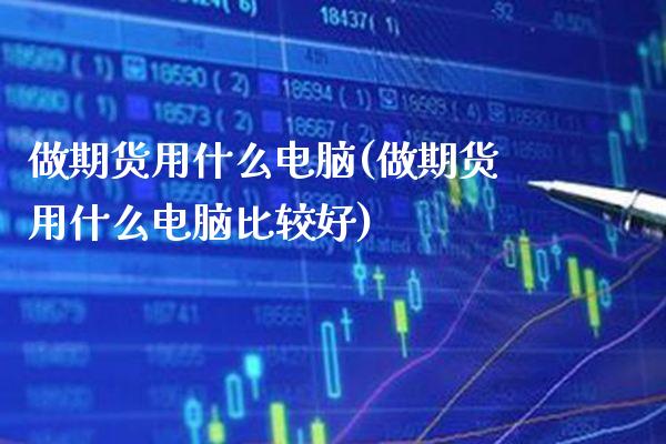 做期货用什么电脑(做期货用什么电脑比较好)_https://www.gnhpgy.com_原油期货_第1张