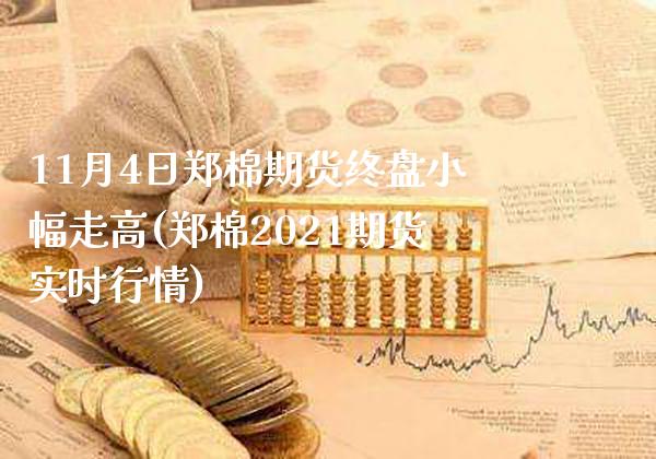 11月4日郑棉期货终盘小幅走高(郑棉2021期货实时行情)_https://www.gnhpgy.com_原油期货_第1张