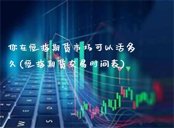 你在恒指期货市场可以活多久(恒指期货交易时间表)_https://www.gnhpgy.com_期货知识_第1张