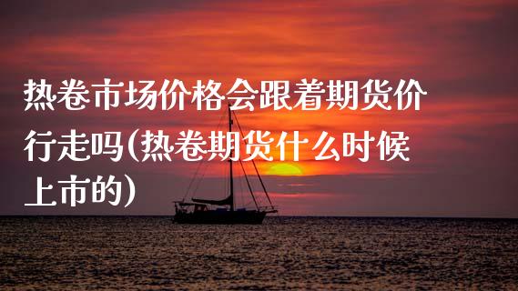 热卷市场价格会跟着期货价行走吗(热卷期货什么时候上市的)_期货知识_第1张_公牛期货直播室 热卷市场价格会跟着期货价行走吗(热卷期货什么时候上市的)_https://www.gnhpgy.com_期货知识_第1张