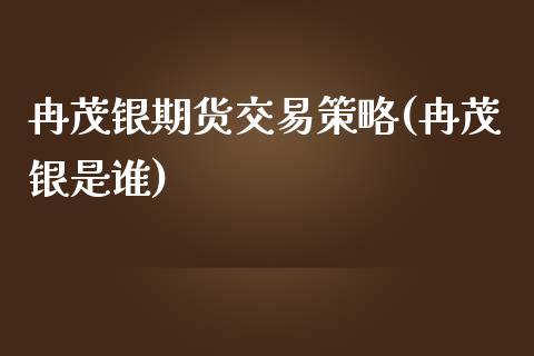 冉茂银期货交易策略(冉茂银是谁)_https://www.gnhpgy.com_恒指期货_第1张