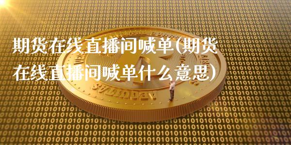 期货在线直播间喊单(期货在线直播间喊单什么意思)_https://www.gnhpgy.com_纳指期货_第1张