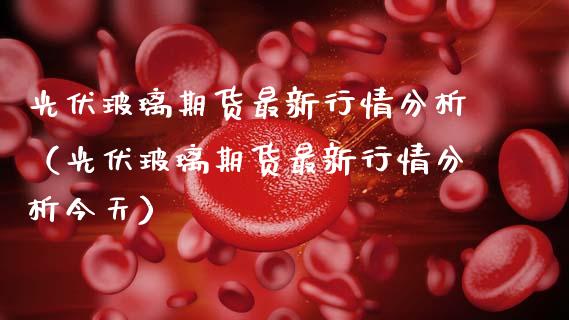 光伏玻璃期货最新行情分析（光伏玻璃期货最新行情分析今天）_https://www.gnhpgy.com_原油期货_第1张