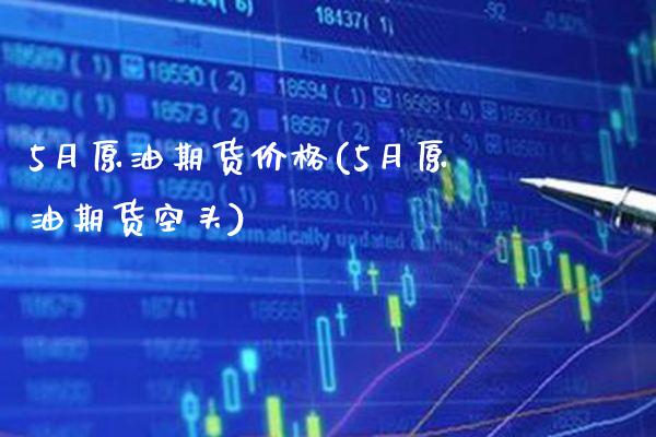 5月原油期货价格(5月原油期货空头)_https://www.gnhpgy.com_纳指期货_第1张