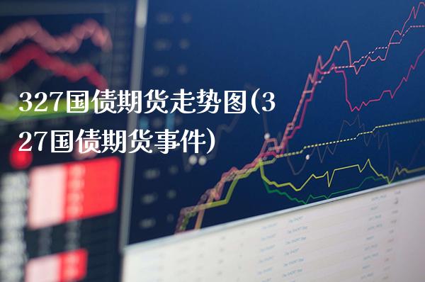 327国债期货走势图(327国债期货事件)_https://www.gnhpgy.com_恒指期货_第1张