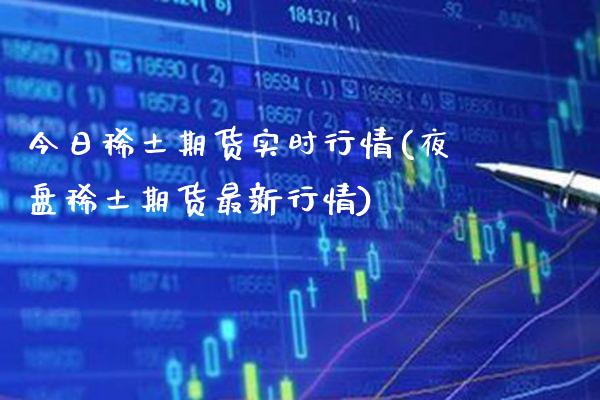 今日稀土期货实时行情(夜盘稀土期货最新行情)_https://www.gnhpgy.com_恒指期货_第1张